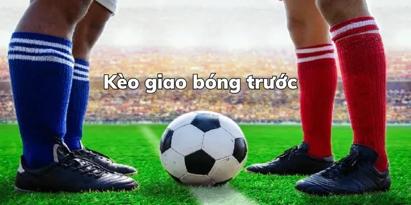 Kèo Giao Bóng Trước - Khám Phá Chiến Thuật Độc Đáo Trong Cá Cược Thể Thao 3 kèo giao bóng trước 1